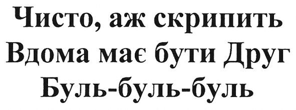 чисто, аж скрипить вдома має бути друг буль-буль-буль