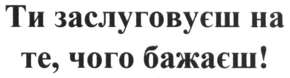 ти заслуговуєш на те, чого бажаєш!