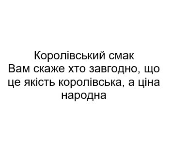 королівський смак вам скаже хто завгодно, що це якість королівська, а ціна народна