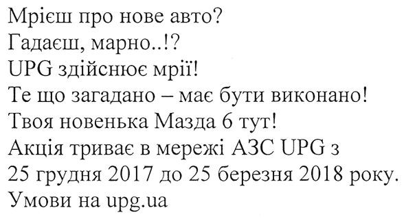 мрієш про нове авто? гадаєш, марно..!? upg здійснює мрії! те що загадано-має бути виконано! твоя новенька мазда 6 тут! акція триває в мережі азс upg з 25 грудня 2017 до 25 березня 2018 року. умови на upg.ua