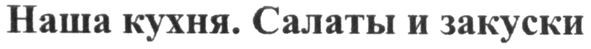 наша кухня. салаты и закуски