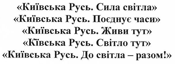 "київська русь. сила світла" "київська русь. поєднує часи" "київська русь. живи тут" "київська русь. світло тут" "київська русь. до світла-разом!"