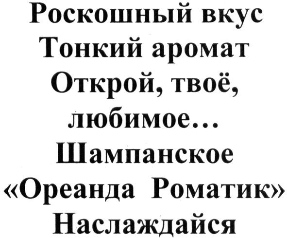 роскошный вкус тонкий аромат открой, твоё, любимое...шампанское "ореанда роматик" наслаждайся