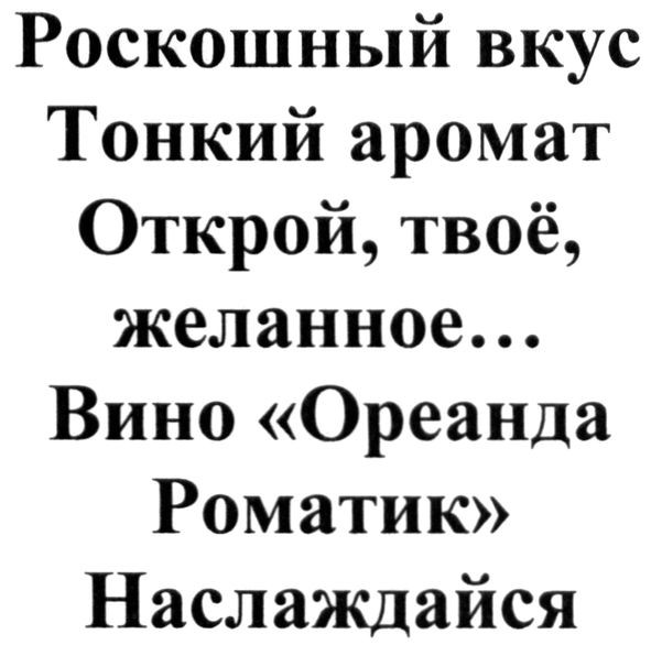 роскошный вкус тонкий аромат открой, твоё, желанное...вино "ореанда роматик" наслаждайся