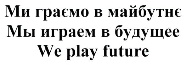 ми граємо в майбутнє