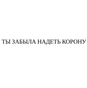 ты забыла надеть корону