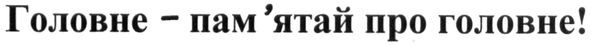 головне-пам`ятай про головне!
