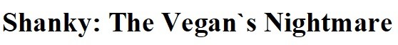 shanky: the vegan's nightmare