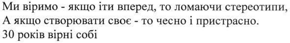 ми віримо-якщо іти вперед, то ломаючи стереотипи, а якщо створювати своє-то чесно і пристрасно