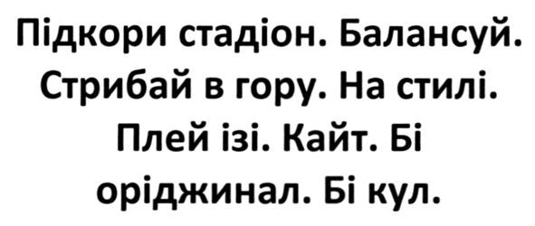 підкори стадіон. балансуй. стрибай в гору. на стилі. плей ізі. кайт. бі оріджинал. бі кул.