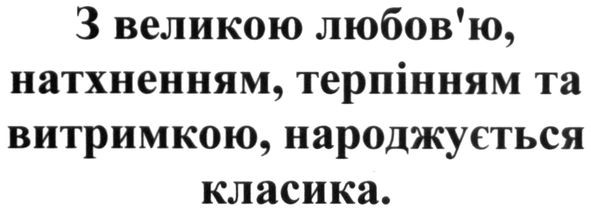 з великою любов'ю, натхненням, терпінням та витримкою, народжується класика