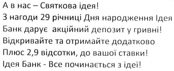 а в нас-святкова ідея! з нагоди 29 річниці дня народження ідея банк дарує акційний депозит у гривні! відкривайте та отримайте додатково плюс 2,9 відсотки, до нашої ставки! ідея банк-все починається з ідеї!