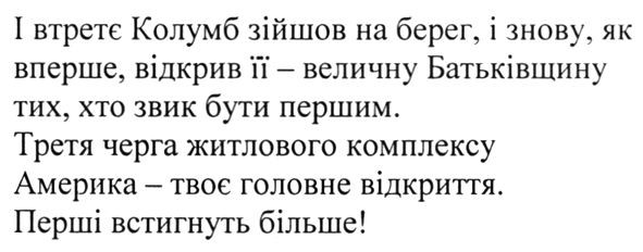 і втретє колумб зійшов на берег, і знову, як вперше, відкрив її-величну батьківщину тих, хто звик бути першим. третя черга житлового комплексу америка-твоє головне відкриття. перші встигнуть більше!