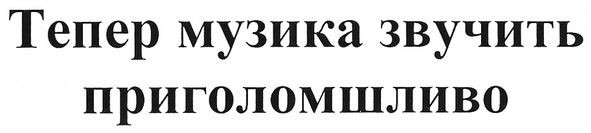 тепер музика звучить приголомшливо