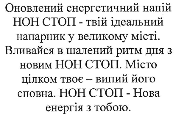 оновлений енергетичний напій нон стоп-твій ідеальний напарник у великому місті. вливайся в шалений ритм дня з новим нон стоп. місто цілком твоє-випий його сповна. нон стоп-нова енергія з тобою.