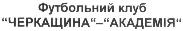 футбольний клуб "черкащина"-"академія"