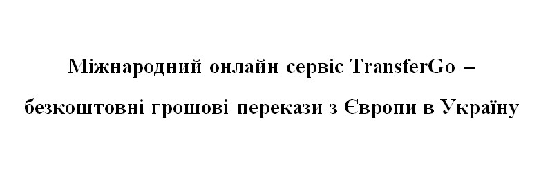 міжнародний онлайн сервіс transfergo-безкоштовні грошові перекази з європи в україну