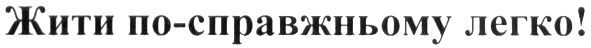 жити по-справжньому легко!
