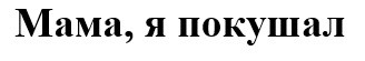 мама, я покушал