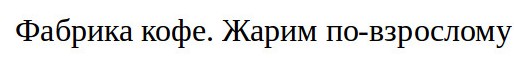 фабрика кофе. жарим по-взрослому
