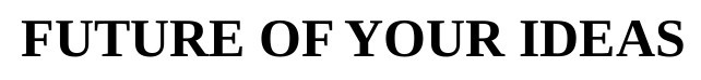 future of your ideas
