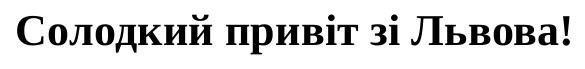 солодкий привіт зі львова!