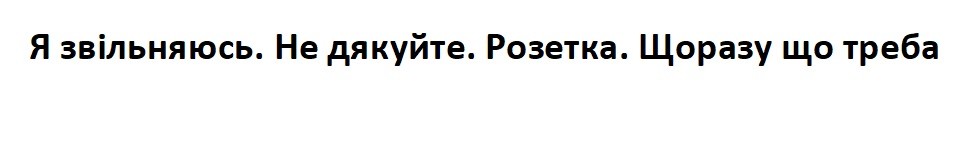 я звільняюсь. не дякуйте. розетка. щоразу що треба