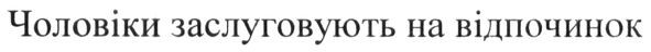 чоловіки заслуговують на відпочинок
