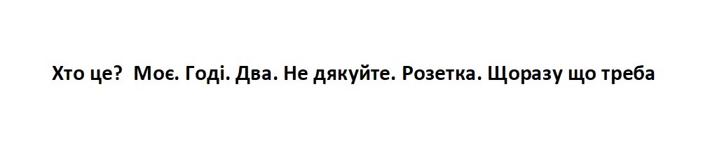 хто це? моє. годі. два. не дякуйте. розетка. щоразу що треба.