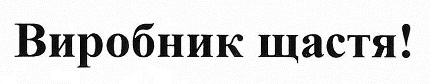 виробник щастя!