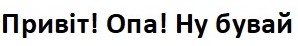 привіт! опа! ну бувай