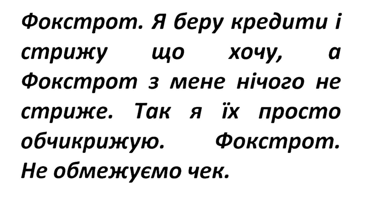 фокстрот. я беру кредити і стрижу що хочу, а фокстрот з мене нічого не стриже. так я їх просто обчикрижию. фокстрот. не обмежуємо чек.