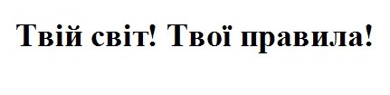 твій світ! твої правила!