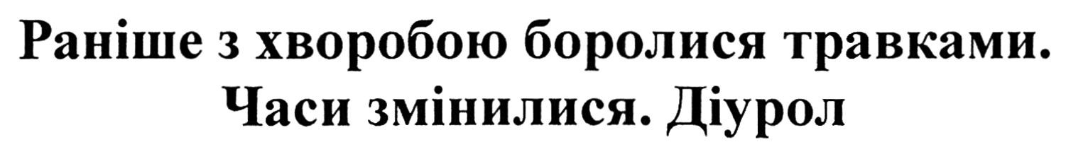 раніше з хворобою боролися травками. часи змінилися. діурол
