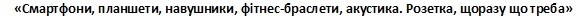 смартфони, планшети, навушники фітнес-браслети, акустика.