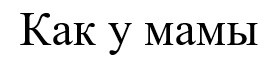 как у мамы