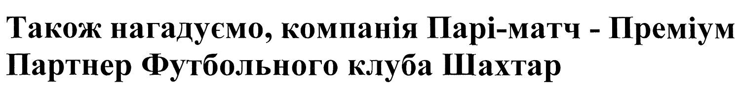 також нагадуємо, компанія парі-матч-преміум партнер футбольного клуба шахтар