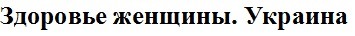здоровье женщины. украина