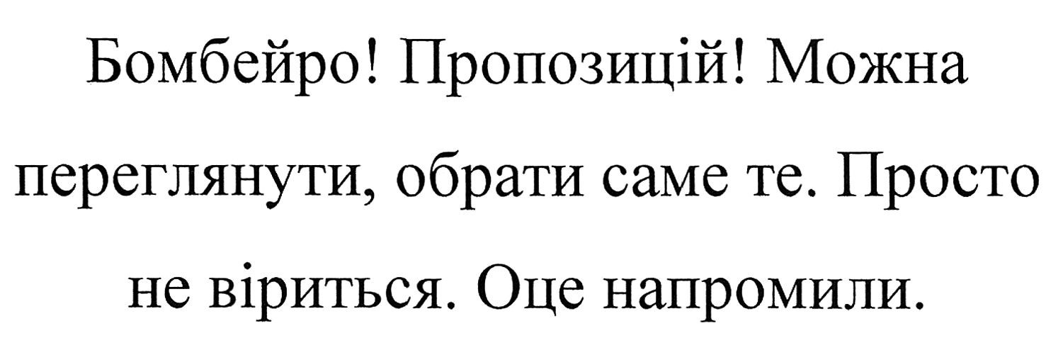 бомбейро! пропозицій! можна переглянути, обрати саме те. просто не віриться. оце напромили.