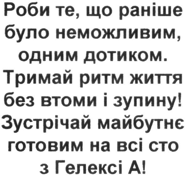 роби те, що раніше було неможливим, одним дотиком. тримай ритм життя без втоми і зупину! зустрічай майбутнє готовим на всі сто з гелексі а!