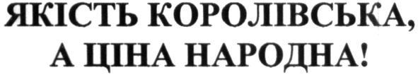 якість королівська, а ціна народна!