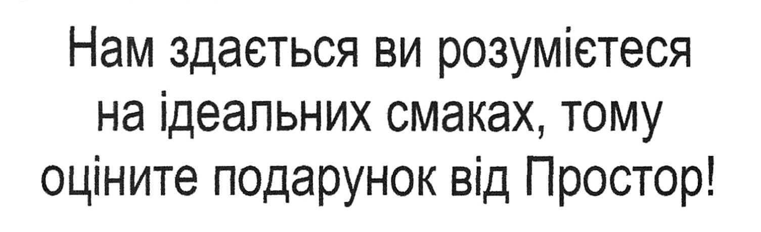 нам здається ви розумієтеся на ідеальних смаках, тому оціните подарунок від простор