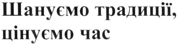 шануємо традиції, цінуємо час