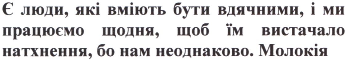 є люди, які вміють бути вдячними, і ми працюємо щодня, щоб їм вистачало натхнення, бо нам неоднаково