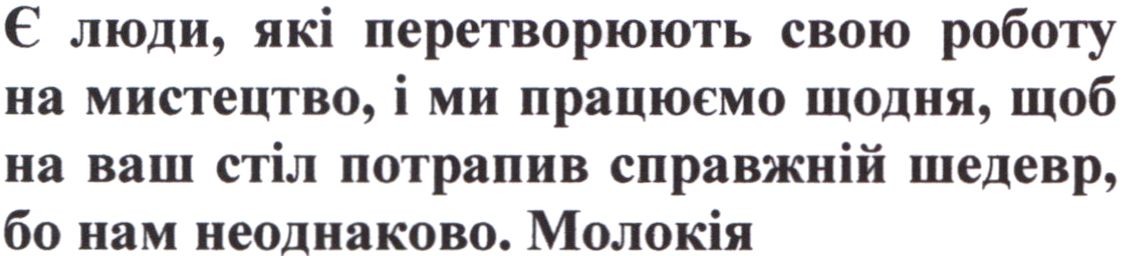 є люди, які перетворюють свою роботу на мистецтво, і ми працюємо щодня, щоб на ваш стіл потрапив справжній шедевр, бо нам неоднаково