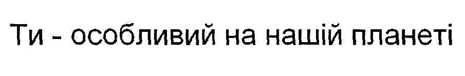 ти-особливий на нашій планеті