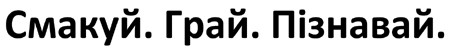 смакуй. грай. пізнавай.