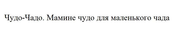 чудо-чадо. мамине чудо для маленького чада