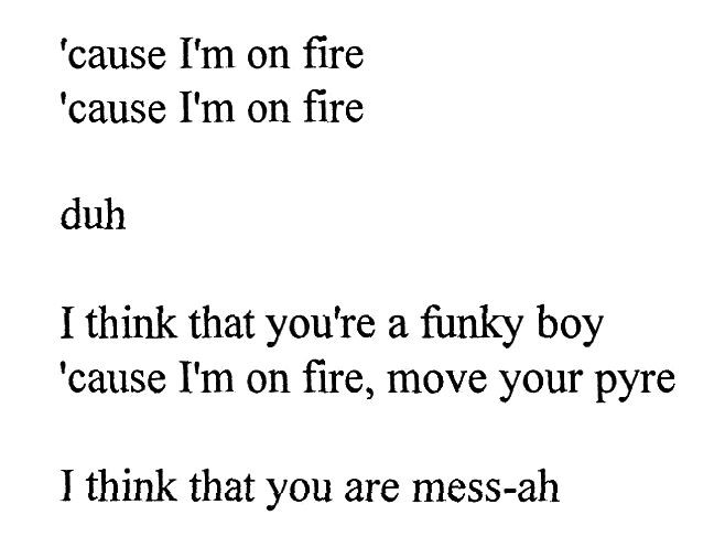 i think that you're a funky boy 'cause i'm on fire, move your pyre