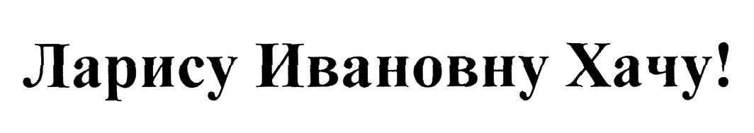 ларису ивановну хачу!
